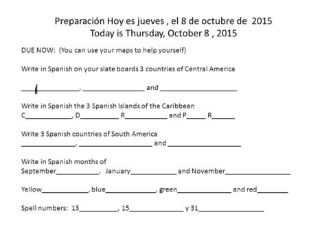 Preparación Hoy es jueves, el 8 de octubre de 2015 Today is Thursday, October 8, 2015 DUE NOW: (You can use your maps to help yourself) Write in Spanish.