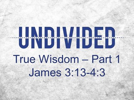 True Wisdom – Part 1 James 3:13-4:3.