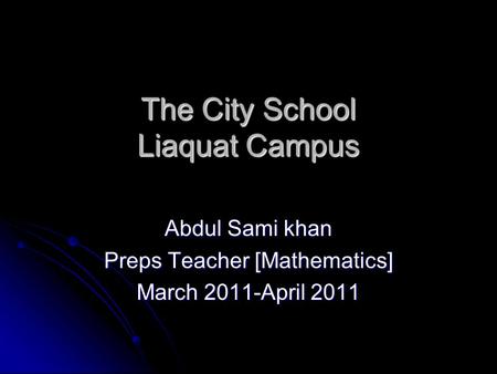 The City School Liaquat Campus Abdul Sami khan Preps Teacher [Mathematics] March 2011-April 2011.