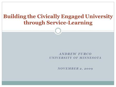 ANDREW FURCO UNIVERSITY OF MINNESOTA NOVEMBER 2, 2009 Building the Civically Engaged University through Service-Learning.