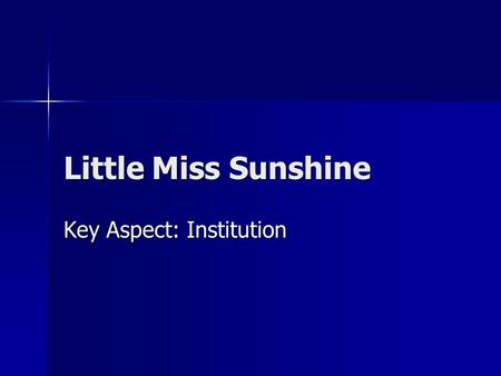 Little Miss Sunshine Key Aspect: Institution. Institution This key aspect deals with how the production of media output is organised, financed and controlled.