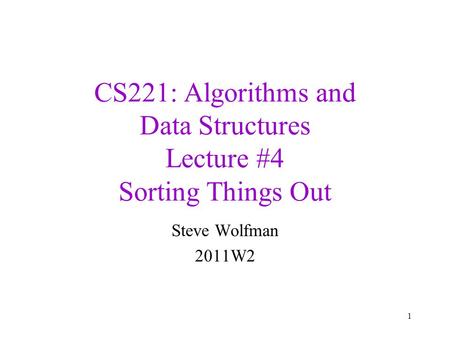 CS221: Algorithms and Data Structures Lecture #4 Sorting Things Out Steve Wolfman 2011W2 1.