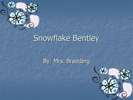 Snowflake Bentley By: Mrs. Breeding. Genre Biography Biography -A story about the life of a real person written by someone else. -A story about the life.