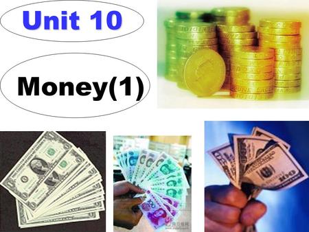 Unit 10 Money(1). About money: Money makes the mare go. ( 谚语 ) 有钱能使鬼推 磨；金钱万能 Money talks. 金钱万能 Time is money. 一寸光阴一寸金 A proverb says, “….” As an old saying.