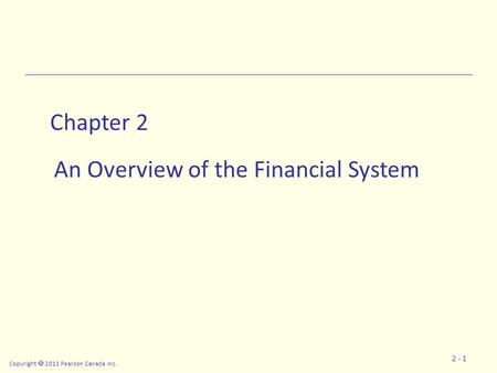 Copyright  2011 Pearson Canada Inc. 2 - 1 Chapter 2 An Overview of the Financial System.