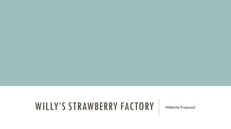 WILLY’S STRAWBERRY FACTORY Website Proposal. WEBSITE CONTENT Photo galleries of the factory Directions via Google Maps embedded on the website Pricing.