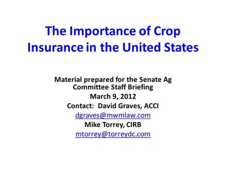 The Importance of Crop Insurance in the United States Material prepared for the Senate Ag Committee Staff Briefing March 9, 2012 Contact: David Graves,