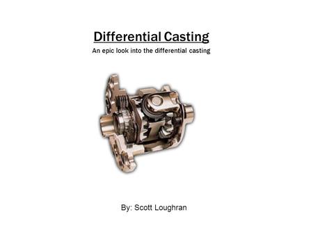 Differential Casting An epic look into the differential casting By: Scott Loughran.