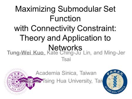 Tung-Wei Kuo, Kate Ching-Ju Lin, and Ming-Jer Tsai Academia Sinica, Taiwan National Tsing Hua University, Taiwan Maximizing Submodular Set Function with.