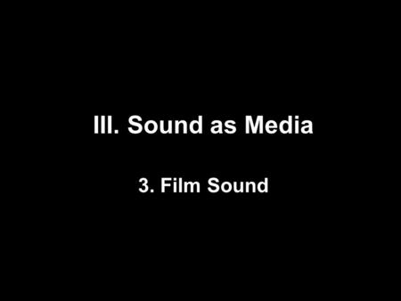 III. Sound as Media 3. Film Sound. 1.Film sound theories (Chion & Altman) 2.Voice and recording (Lastra & Doane) 3.Sound in new media (Whittington) 4.Sound.