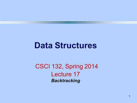 1 Data Structures CSCI 132, Spring 2014 Lecture 17 Backtracking.