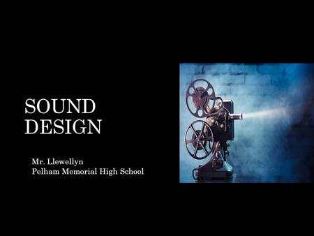 SOUND DESIGN Mr. Llewellyn Pelham Memorial High School.