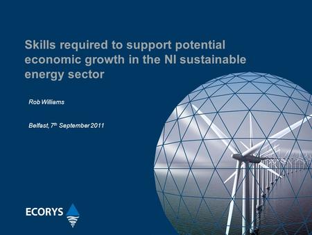 Skills required to support potential economic growth in the NI sustainable energy sector Rob Williams Belfast, 7 th September 2011.