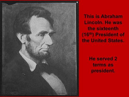 This is Abraham Lincoln. He was the sixteenth (16 th ) President of the United States. He served 2 terms as president.