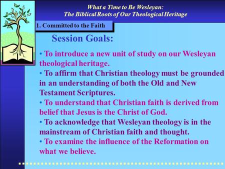 What a Time to Be Wesleyan: The Biblical Roots of Our Theological Heritage 1. Committed to the Faith Session Goals: To introduce a new unit of study on.