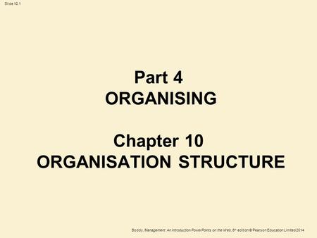 Boddy, Management: An Introduction PowerPoints on the Web, 6 th edition © Pearson Education Limited 2014 Slide 10.1 Part 4 ORGANISING Chapter 10 ORGANISATION.