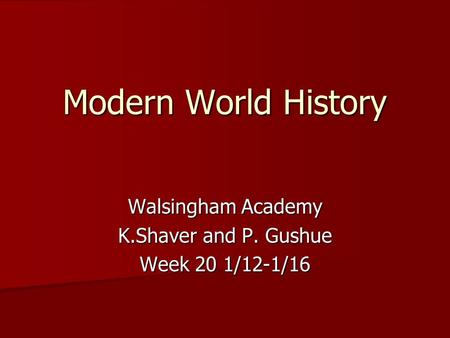 Modern World History Walsingham Academy K.Shaver and P. Gushue Week 20 1/12-1/16.