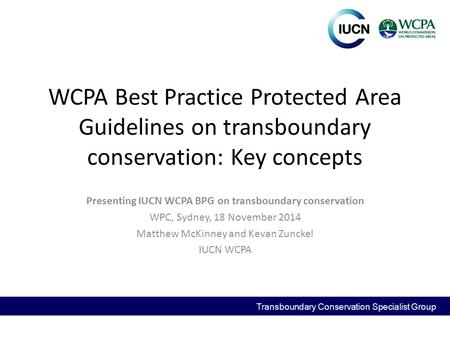 WCPA Best Practice Protected Area Guidelines on transboundary conservation: Key concepts Presenting IUCN WCPA BPG on transboundary conservation WPC, Sydney,