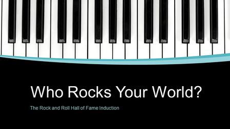 Who Rocks Your World? The Rock and Roll Hall of Fame Induction.