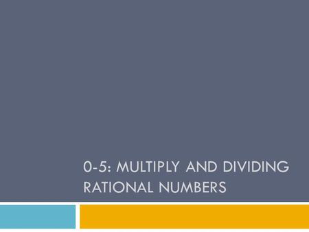 0-5: MULTIPLY AND DIVIDING RATIONAL NUMBERS. 0-5: Multiplying/Dividing Rational Numbers TThe rules about multiplying/dividing integers (covered yesterday)