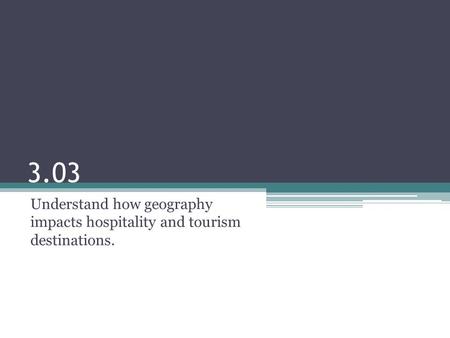 3.03 Understand how geography impacts hospitality and tourism destinations.