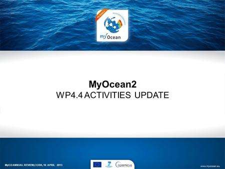 MyOcean2 WP4.4 ACTIVITIES UPDATE MyO2 ANNUAL REVIEW,CORK, 16 APRIL 2013.