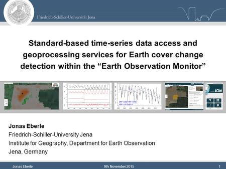 Jonas Eberle9th November 20151 Standard-based time-series data access and geoprocessing services for Earth cover change detection within the “Earth Observation.