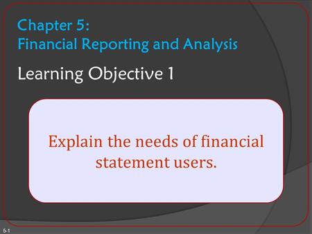 Chapter 5: Financial Reporting and Analysis Learning Objective 1 Explain the needs of financial statement users. 5-1.