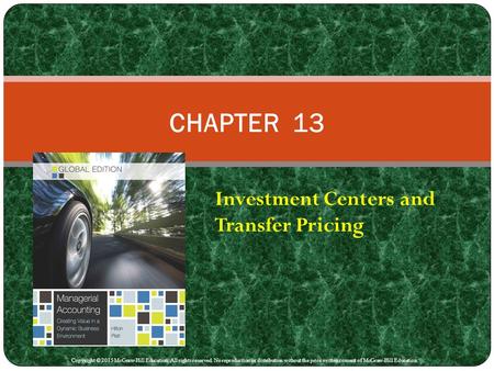 Investment Centers and Transfer Pricing CHAPTER 13 Copyright © 2015 McGraw-Hill Education. All rights reserved. No reproduction or distribution without.