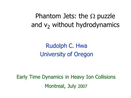 Phantom Jets: the  puzzle and v 2 without hydrodynamics Rudolph C. Hwa University of Oregon Early Time Dynamics in Heavy Ion Collisions Montreal, July.