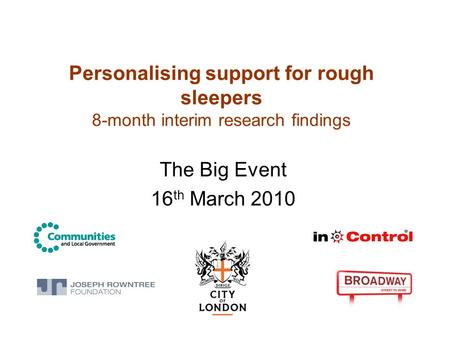 Personalising support for rough sleepers 8-month interim research findings The Big Event 16 th March 2010.