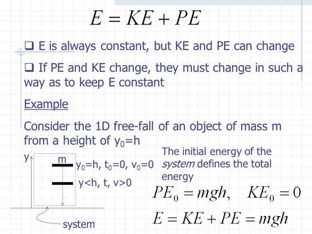  E is always constant, but KE and PE can change  If PE and KE change, they must change in such a way as to keep E constant Example Consider the 1D free-fall.