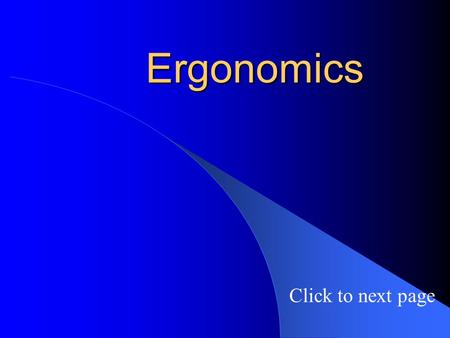 Ergonomics Click to next page. Introduction Ergonomics is the study of the how the physical health of workers is affected by their workplace. Ergonomic.