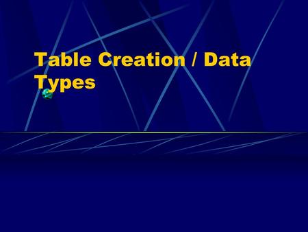 Table Creation / Data Types. A Data type is... Specifies what kind of information a column will hold so that the system will know how the data is to be.