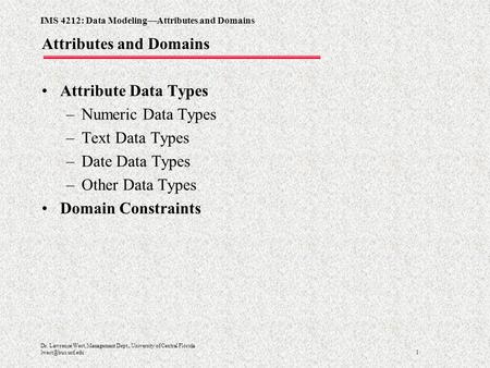 IMS 4212: Data Modeling—Attributes and Domains 1 Dr. Lawrence West, Management Dept., University of Central Florida Attributes and Domains.