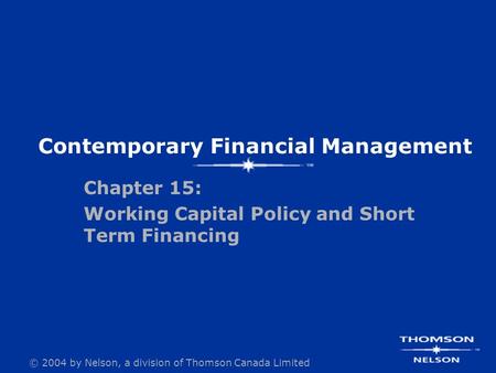 © 2004 by Nelson, a division of Thomson Canada Limited Chapter 15: Working Capital Policy and Short Term Financing Contemporary Financial Management.