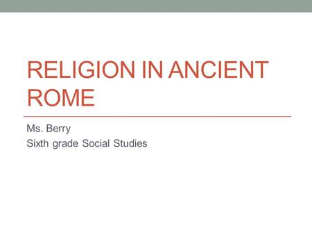 RELIGION IN ANCIENT ROME Ms. Berry Sixth grade Social Studies.