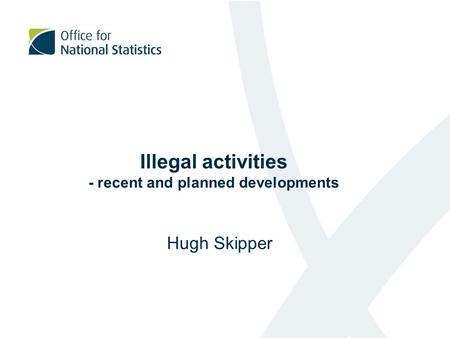 Illegal activities - recent and planned developments Hugh Skipper.