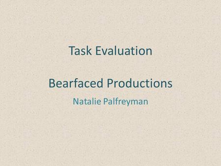 Task Evaluation Bearfaced Productions Natalie Palfreyman.