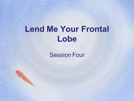 Lend Me Your Frontal Lobe Session Four. Outcomes Learn strategies to teach or enhance: Self-monitoring skills Attention skills Inhibition skills.