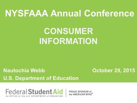 Nautochia WebbOctober 29, 2015 U.S. Department of Education NYSFAAA Annual Conference CONSUMER INFORMATION.