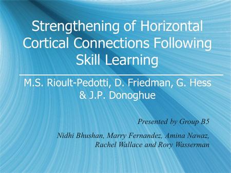 Strengthening of Horizontal Cortical Connections Following Skill Learning M.S. Rioult-Pedotti, D. Friedman, G. Hess & J.P. Donoghue Presented by Group.