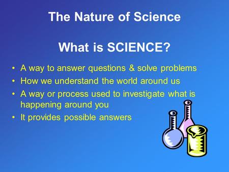 A way to answer questions & solve problems How we understand the world around us A way or process used to investigate what is happening around you It provides.