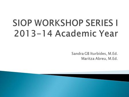 Sandra GB Iturbides, M.Ed. Maritza Abreu, M.Ed..  PLEASE TURN OFF OR SILENCE YOUR CELL PHONES.  WRITE YOUR QUESTIONS ON POST IT NOTES AND PLACE ON PARKING.