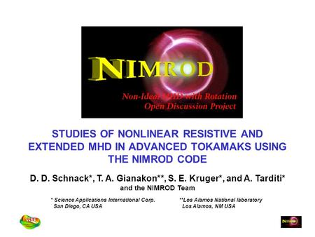 STUDIES OF NONLINEAR RESISTIVE AND EXTENDED MHD IN ADVANCED TOKAMAKS USING THE NIMROD CODE D. D. Schnack*, T. A. Gianakon**, S. E. Kruger*, and A. Tarditi*