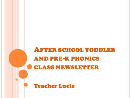 A FTER SCHOOL TODDLER AND PRE - K PHONICS CLASS NEWSLETTER Teacher Lucie.