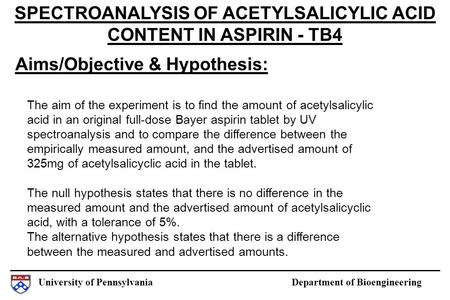 University of Pennsylvania Department of Bioengineering Aims/Objective & Hypothesis: SPECTROANALYSIS OF ACETYLSALICYLIC ACID CONTENT IN ASPIRIN - TB4 The.