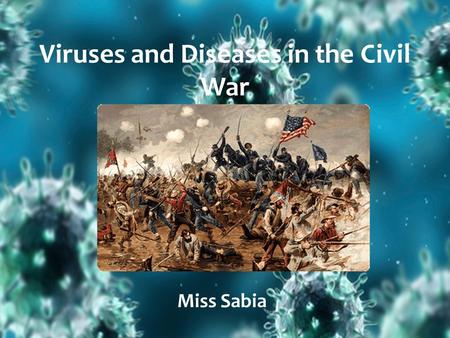 Viruses and Diseases in the Civil War Miss Sabia.