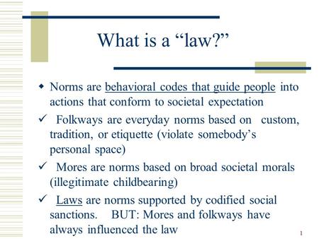 1 What is a “law?”  Norms are behavioral codes that guide people into actions that conform to societal expectation Folkways are everyday norms based on.