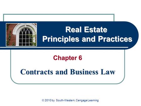 Real Estate Principles and Practices Chapter 6 Contracts and Business Law © 2010 by South-Western, Cengage Learning.